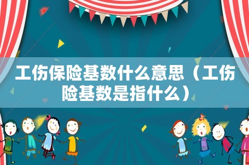 工傷保險基數(shù)什么意思（工傷險基數(shù)是指什么）