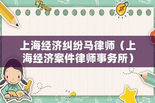 上海經(jīng)濟(jì)糾紛馬律師（上海經(jīng)濟(jì)案件律師事務(wù)所）