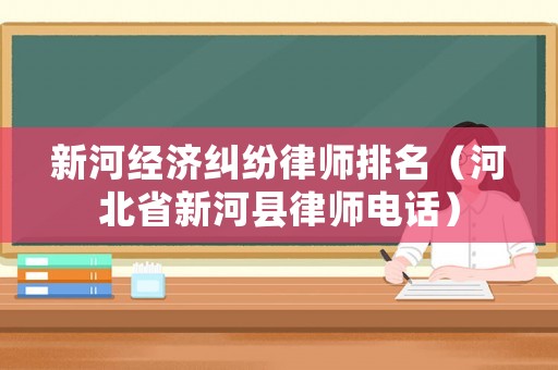 新河經(jīng)濟糾紛律師排名（河北省新河縣律師電話）