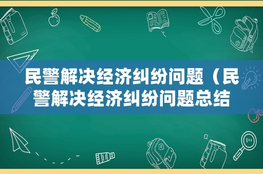 民警解決經(jīng)濟(jì)糾紛問題（民警解決經(jīng)濟(jì)糾紛問題總結(jié)）
