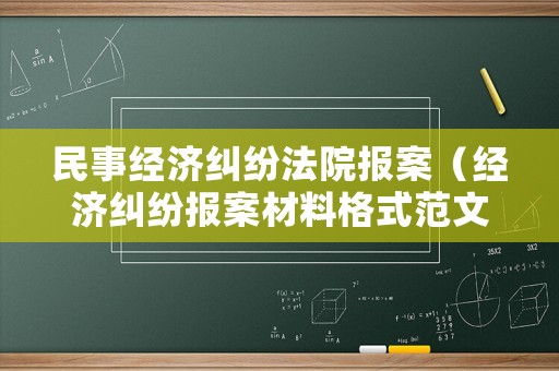 民事經濟糾紛法院報案（經濟糾紛報案材料格式范文）