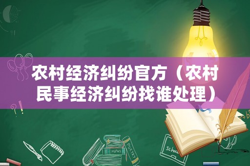 農(nóng)村經(jīng)濟糾紛官方（農(nóng)村民事經(jīng)濟糾紛找誰處理）