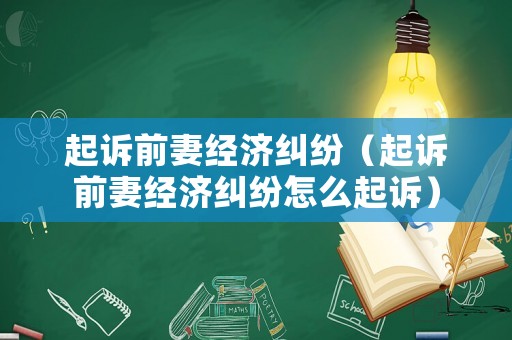起訴前妻經(jīng)濟(jì)糾紛（起訴前妻經(jīng)濟(jì)糾紛怎么起訴）