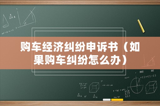 購車經(jīng)濟(jì)糾紛申訴書（如果購車糾紛怎么辦）