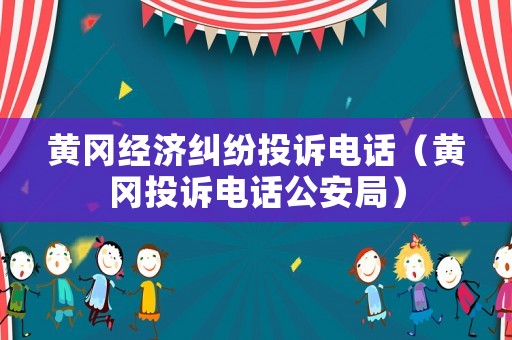 黃岡經(jīng)濟(jì)糾紛投訴電話（黃岡投訴電話公安局）