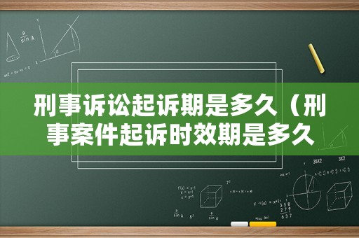 刑事訴訟起訴期是多久（刑事案件起訴時(shí)效期是多久）