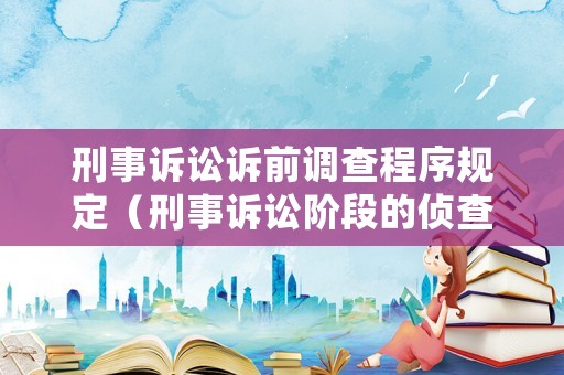 刑事訴訟訴前調(diào)查程序規(guī)定（刑事訴訟階段的偵查有幾步驟）