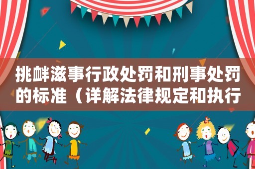 挑釁滋事行政處罰和刑事處罰的標準（詳解法律規(guī)定和執(zhí)行程序）