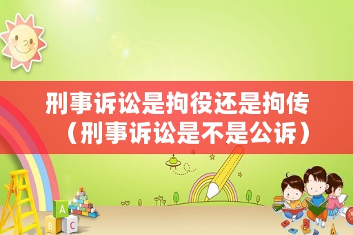 刑事訴訟是拘役還是拘傳（刑事訴訟是不是公訴）