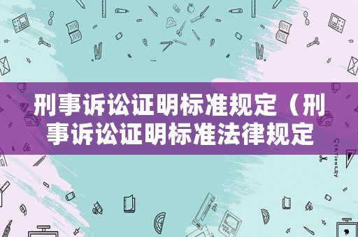 刑事訴訟證明標準規(guī)定（刑事訴訟證明標準法律規(guī)定）
