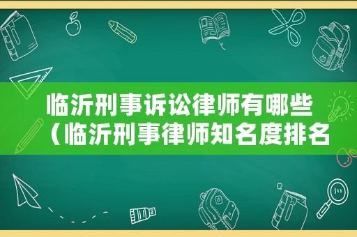 臨沂刑事訴訟律師有哪些（臨沂刑事律師知名度排名）
