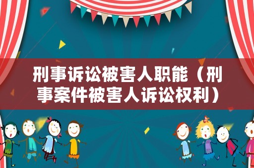 刑事訴訟被害人職能（刑事案件被害人訴訟權利）