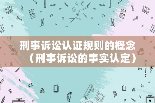 刑事訴訟認證規(guī)則的概念（刑事訴訟的事實認定）