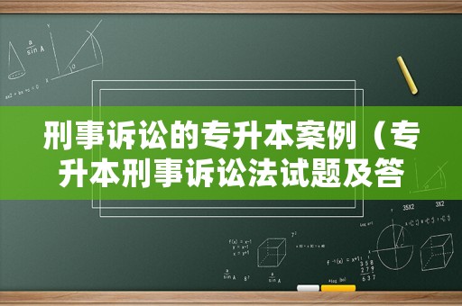 刑事訴訟的專升本案例（專升本刑事訴訟法試題及答案）