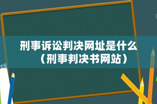 刑事訴訟判決網(wǎng)址是什么（刑事判決書網(wǎng)站）