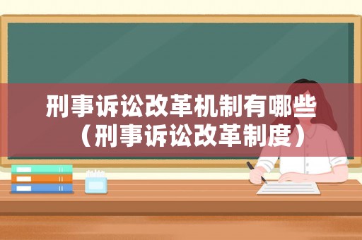刑事訴訟改革機(jī)制有哪些（刑事訴訟改革制度）