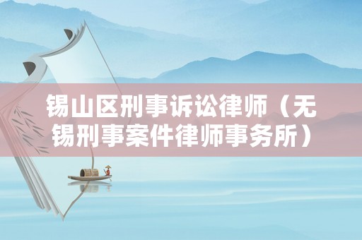 錫山區(qū)刑事訴訟律師（無錫刑事案件律師事務(wù)所）