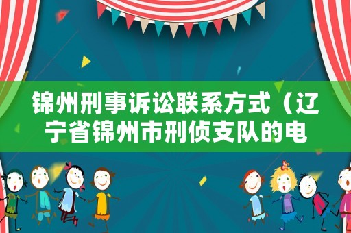 錦州刑事訴訟聯(lián)系方式（遼寧省錦州市刑偵支隊(duì)的電話號(hào)碼）