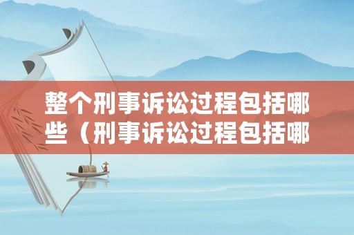 整個(gè)刑事訴訟過程包括哪些（刑事訴訟過程包括哪些階段）