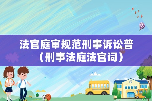 法官庭審規(guī)范刑事訴訟普（刑事法庭法官詞）