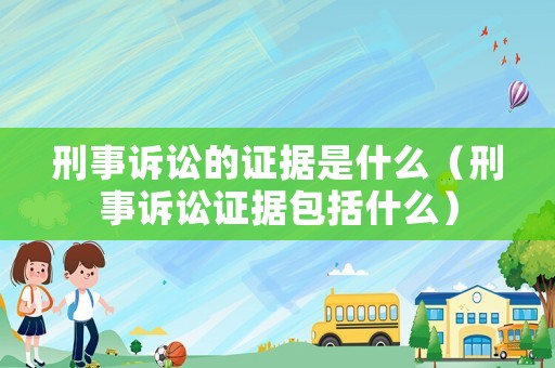 刑事訴訟的證據(jù)是什么（刑事訴訟證據(jù)包括什么）