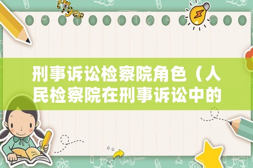 刑事訴訟檢察院角色（人民檢察院在刑事訴訟中的職權有哪些?）