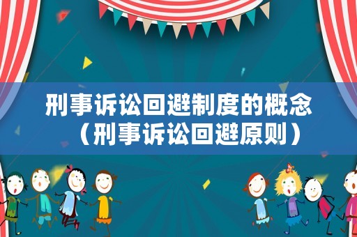 刑事訴訟回避制度的概念（刑事訴訟回避原則）