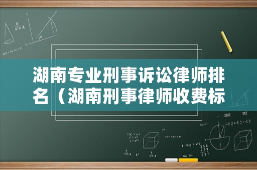湖南專業(yè)刑事訴訟律師排名（湖南刑事律師收費(fèi)標(biāo)準(zhǔn)）