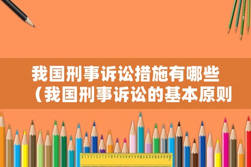 我國(guó)刑事訴訟措施有哪些（我國(guó)刑事訴訟的基本原則是什么）