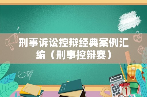 刑事訴訟控辯經(jīng)典案例匯編（刑事控辯賽）