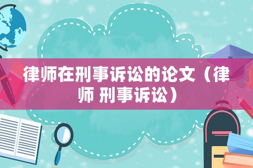 律師在刑事訴訟的論文（律師 刑事訴訟）