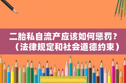 二胎私自流產(chǎn)應(yīng)該如何懲罰？（法律規(guī)定和社會道德約束）