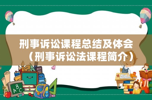 刑事訴訟課程總結(jié)及體會(huì)（刑事訴訟法課程簡介）