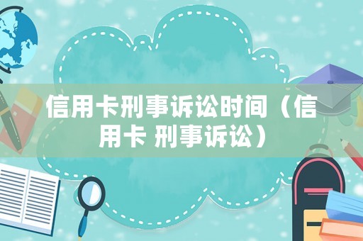 信用卡刑事訴訟時間（信用卡 刑事訴訟）