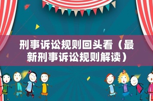 刑事訴訟規(guī)則回頭看（最新刑事訴訟規(guī)則解讀）