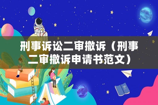 刑事訴訟二審撤訴（刑事二審撤訴申請(qǐng)書范文）