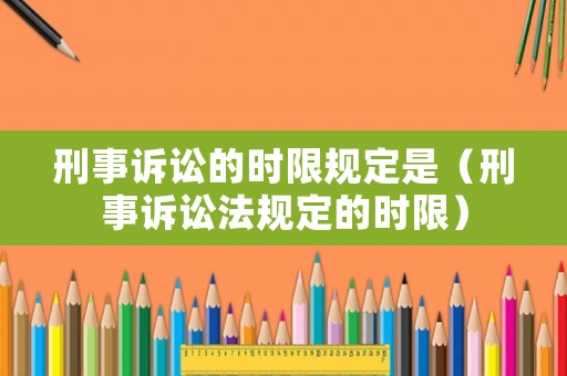 刑事訴訟的時(shí)限規(guī)定是（刑事訴訟法規(guī)定的時(shí)限）
