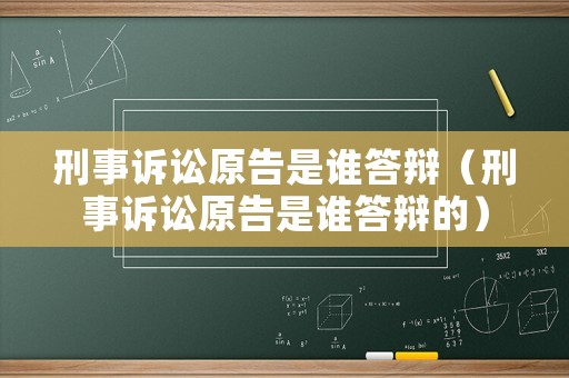 刑事訴訟原告是誰(shuí)答辯（刑事訴訟原告是誰(shuí)答辯的）