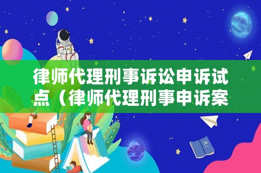 律師代理刑事訴訟申訴試點（律師代理刑事申訴案件的有關(guān)規(guī)定）