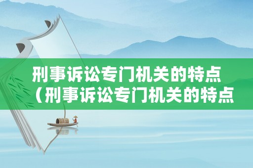 刑事訴訟專門機(jī)關(guān)的特點(diǎn)（刑事訴訟專門機(jī)關(guān)的特點(diǎn)是）