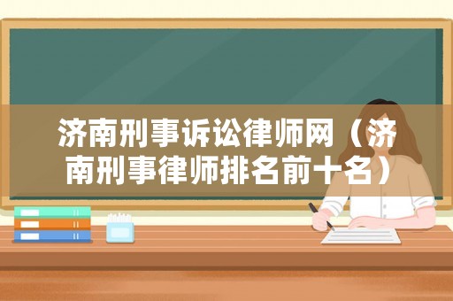 濟南刑事訴訟律師網(wǎng)（濟南刑事律師排名前十名）