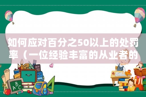 如何應對百分之50以上的處罰率（一位經(jīng)驗豐富的從業(yè)者的適用建議）