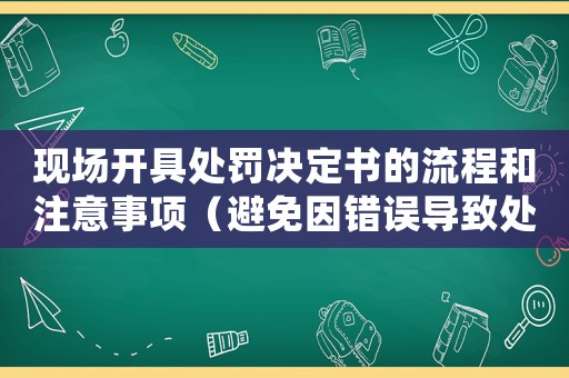 現(xiàn)場開具處罰決定書的流程和注意事項（避免因錯誤導致處罰無效）