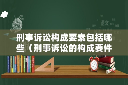 刑事訴訟構(gòu)成要素包括哪些（刑事訴訟的構(gòu)成要件）