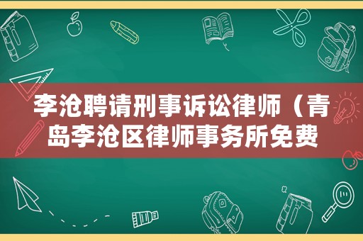 李滄聘請刑事訴訟律師（青島李滄區(qū)律師事務(wù)所免費咨詢）