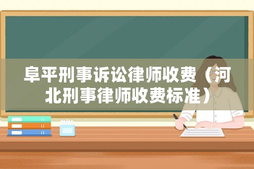 阜平刑事訴訟律師收費(fèi)（河北刑事律師收費(fèi)標(biāo)準(zhǔn)）