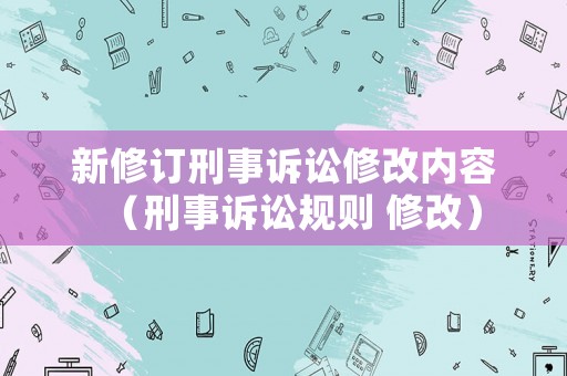 新修訂刑事訴訟修改內(nèi)容（刑事訴訟規(guī)則 修改）