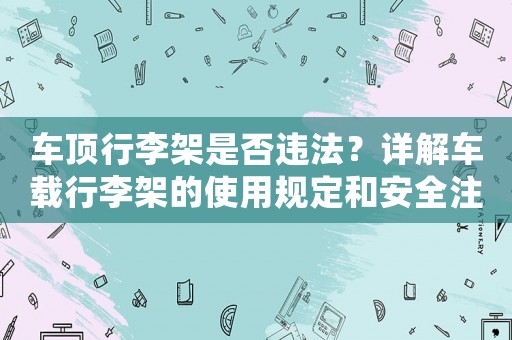 車(chē)頂行李架是否違法？詳解車(chē)載行李架的使用規(guī)定和安全注意事項(xiàng)