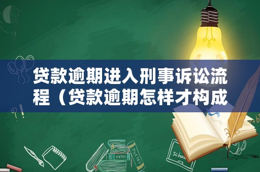 貸款逾期進入刑事訴訟流程（貸款逾期怎樣才構成刑事犯罪）