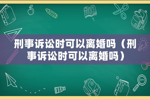 刑事訴訟時可以離婚嗎（刑事訴訟時可以離婚嗎）